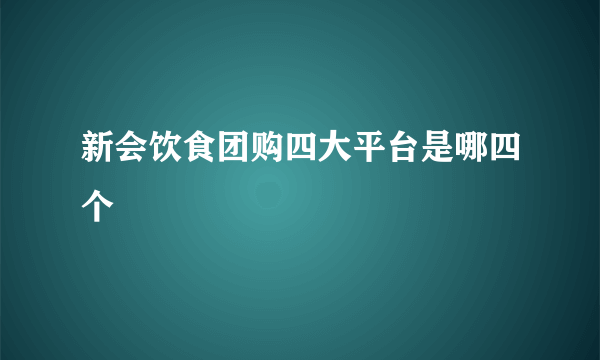 新会饮食团购四大平台是哪四个