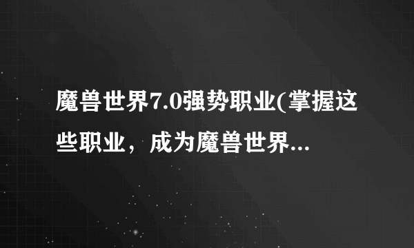 魔兽世界7.0强势职业(掌握这些职业，成为魔兽世界顶尖玩家！)