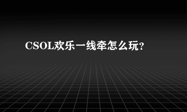 CSOL欢乐一线牵怎么玩？