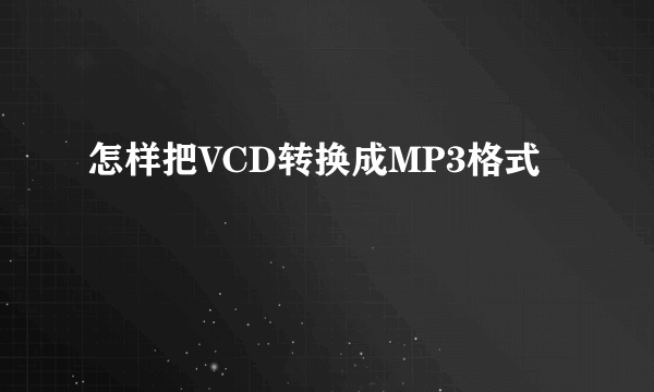 怎样把VCD转换成MP3格式