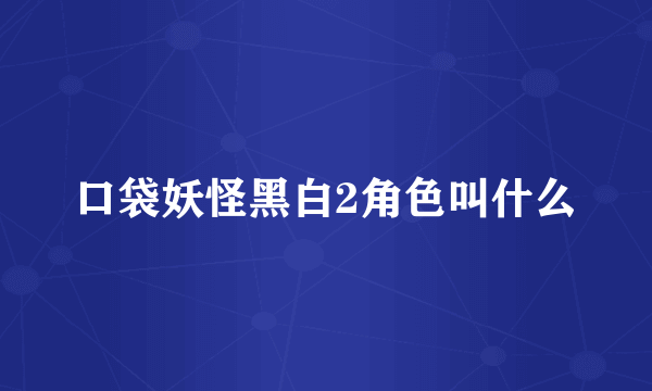 口袋妖怪黑白2角色叫什么