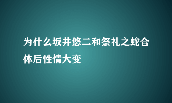 为什么坂井悠二和祭礼之蛇合体后性情大变