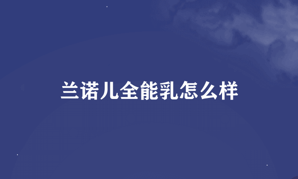 兰诺儿全能乳怎么样
