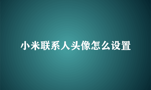 小米联系人头像怎么设置