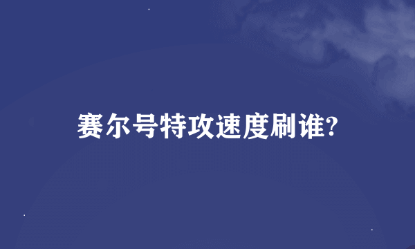 赛尔号特攻速度刷谁?