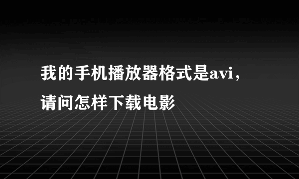 我的手机播放器格式是avi，请问怎样下载电影