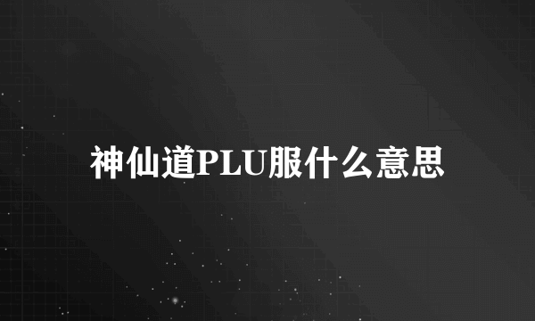 神仙道PLU服什么意思