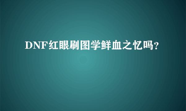 DNF红眼刷图学鲜血之忆吗？