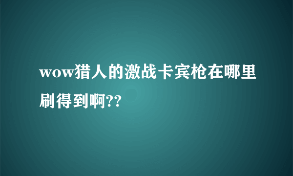 wow猎人的激战卡宾枪在哪里刷得到啊??