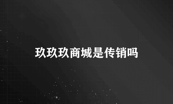 玖玖玖商城是传销吗