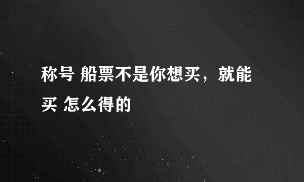 称号 船票不是你想买，就能买 怎么得的
