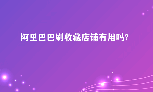 阿里巴巴刷收藏店铺有用吗?