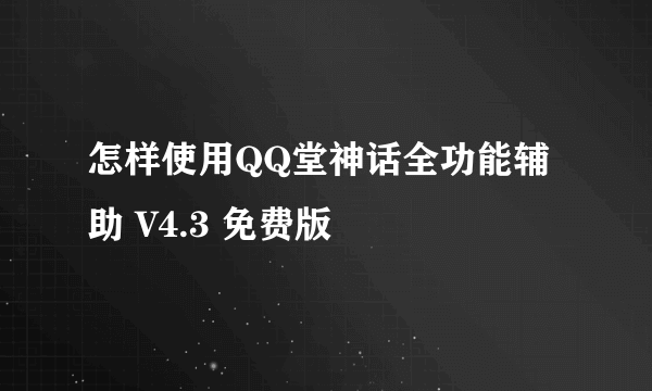 怎样使用QQ堂神话全功能辅助 V4.3 免费版