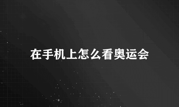 在手机上怎么看奥运会