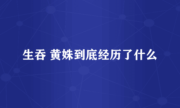 生吞 黄姝到底经历了什么