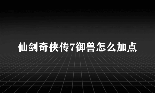 仙剑奇侠传7御兽怎么加点