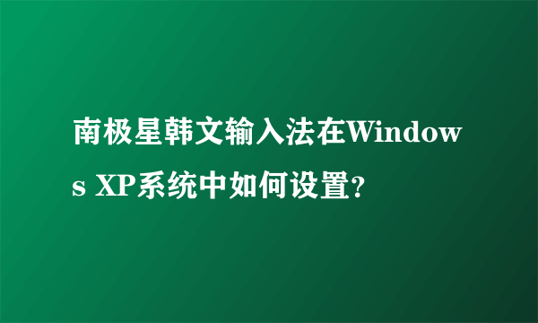 南极星韩文输入法在Windows XP系统中如何设置？