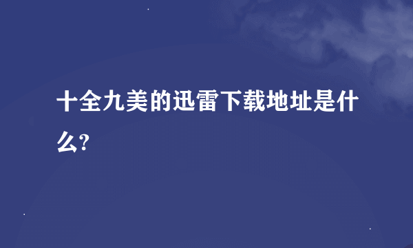 十全九美的迅雷下载地址是什么?