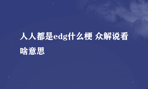 人人都是edg什么梗 众解说看啥意思