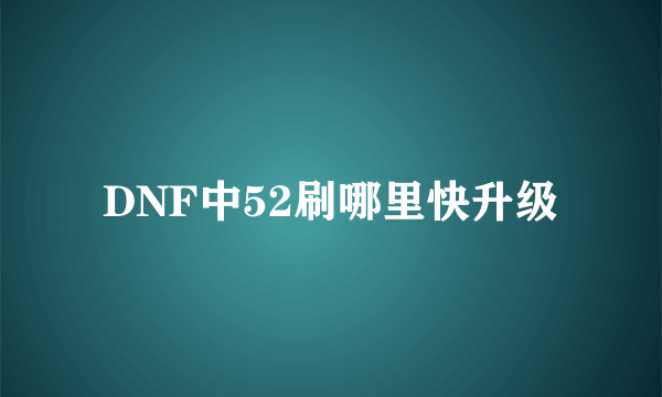 DNF中52刷哪里快升级