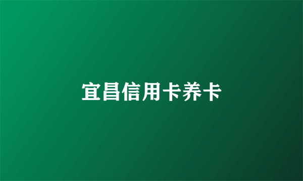 宜昌信用卡养卡