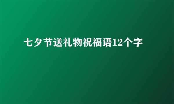 七夕节送礼物祝福语12个字
