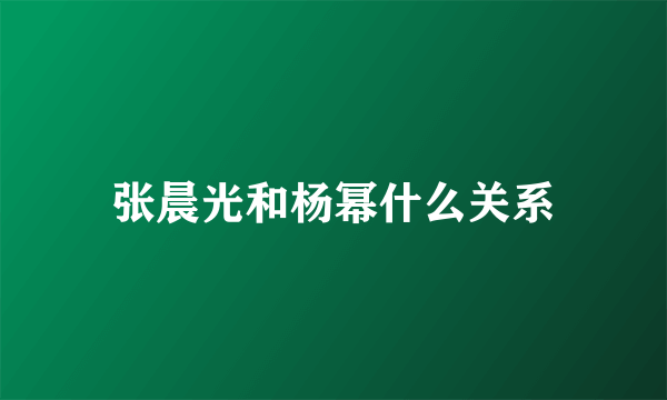 张晨光和杨幂什么关系