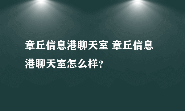 章丘信息港聊天室 章丘信息港聊天室怎么样？
