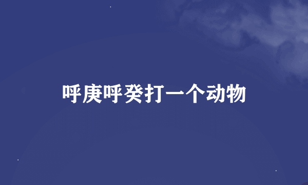 呼庚呼癸打一个动物