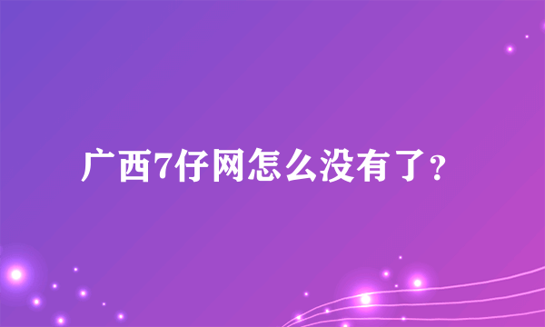 广西7仔网怎么没有了？