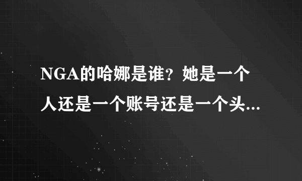 NGA的哈娜是谁？她是一个人还是一个账号还是一个头衔。。。