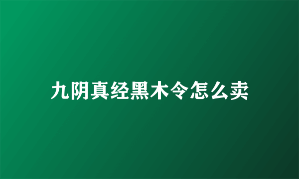 九阴真经黑木令怎么卖