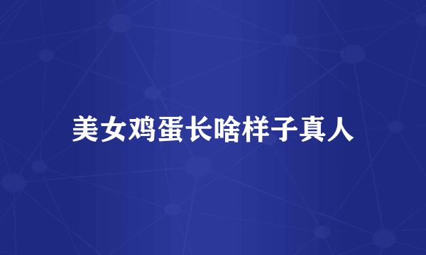 美女鸡蛋长啥样子真人