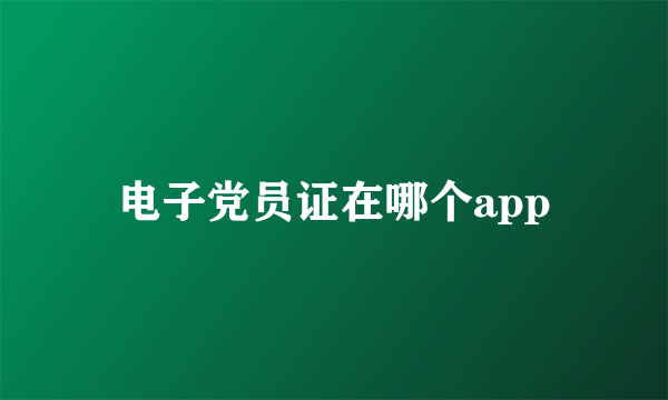 电子党员证在哪个app