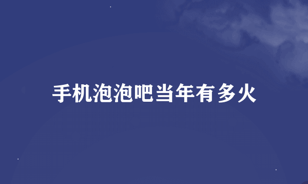 手机泡泡吧当年有多火