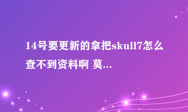 14号要更新的拿把skull7怎么查不到资料啊 莫非是虚拟的枪...