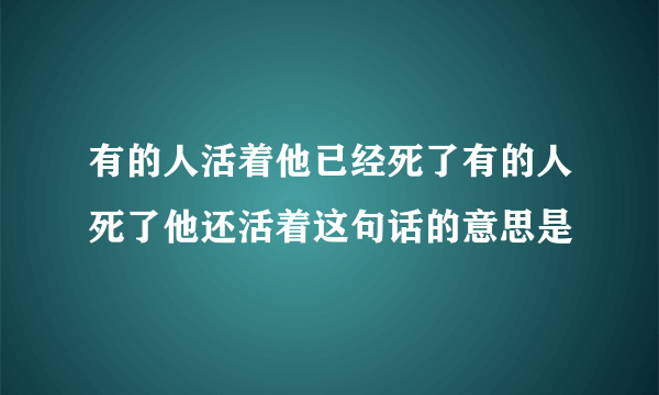 有的人活着他已经死了有的人死了他还活着这句话的意思是