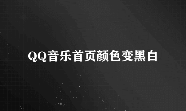 QQ音乐首页颜色变黑白