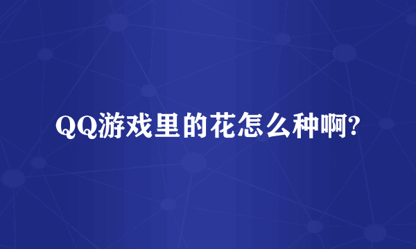 QQ游戏里的花怎么种啊?