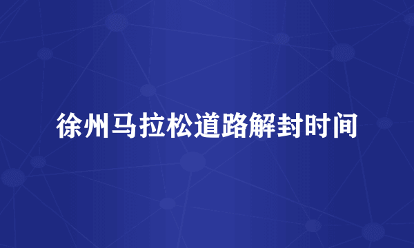 徐州马拉松道路解封时间