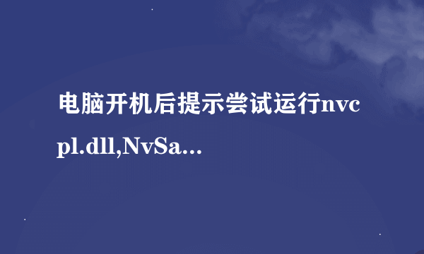 电脑开机后提示尝试运行nvcpl.dll,NvSartup时发生意外的解决方法