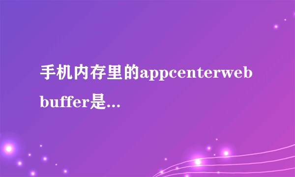手机内存里的appcenterwebbuffer是什麼文件