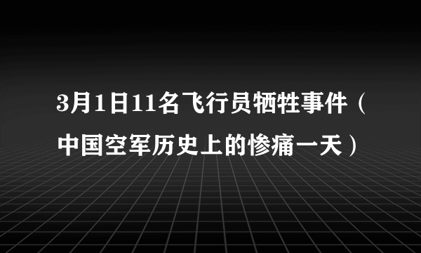 3月1日11名飞行员牺牲事件（中国空军历史上的惨痛一天）