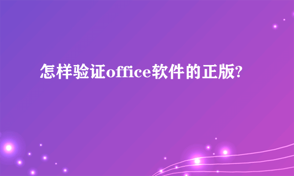 怎样验证office软件的正版?