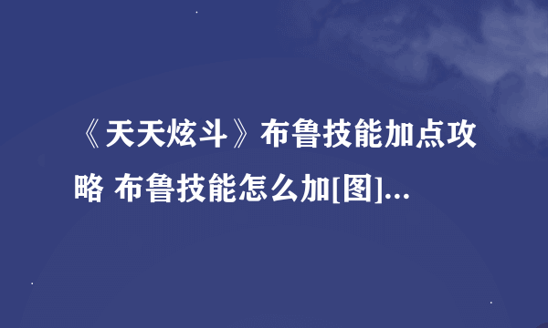 《天天炫斗》布鲁技能加点攻略 布鲁技能怎么加[图]-手游攻略-游戏鸟手游网