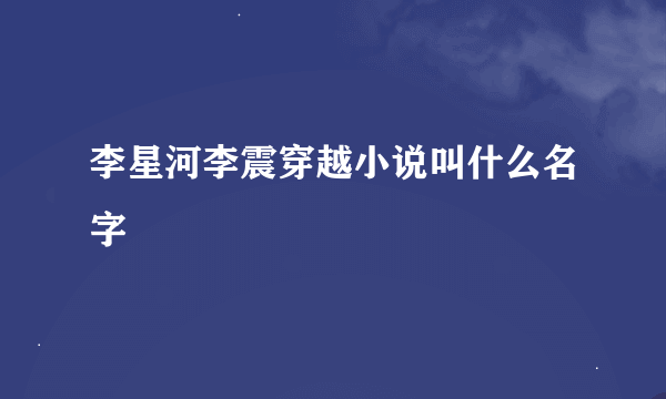 李星河李震穿越小说叫什么名字