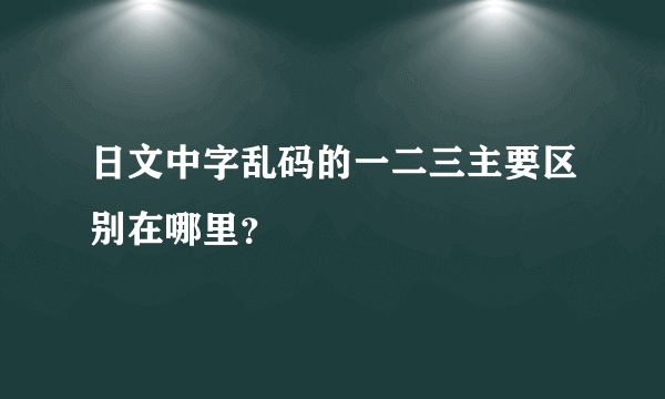 日文中字乱码的一二三主要区别在哪里？