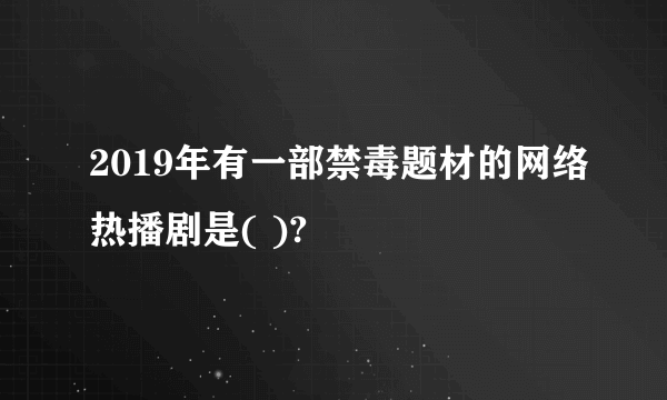 2019年有一部禁毒题材的网络热播剧是( )?