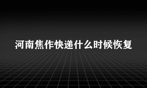 河南焦作快递什么时候恢复