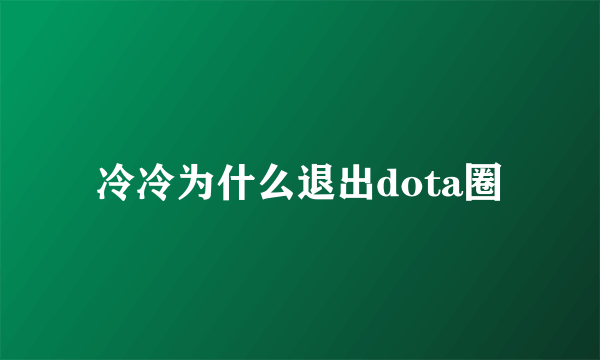 冷冷为什么退出dota圈